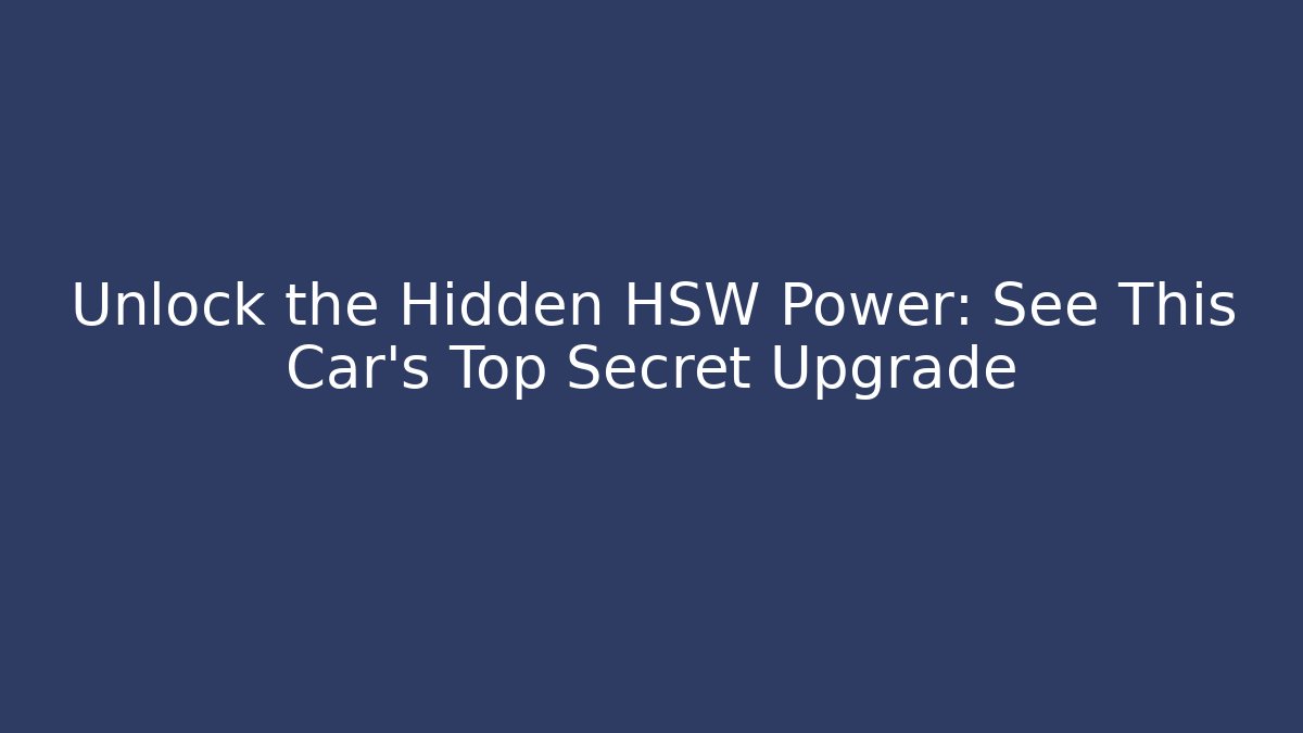 Unlock the Hidden HSW Power: See This Car's Top Secret Upgrade