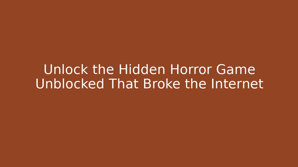 Unlock the Hidden Horror Game Unblocked That Broke the Internet