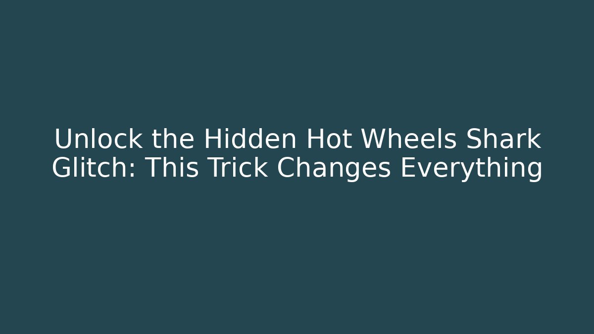 Unlock the Hidden Hot Wheels Shark Glitch: This Trick Changes Everything