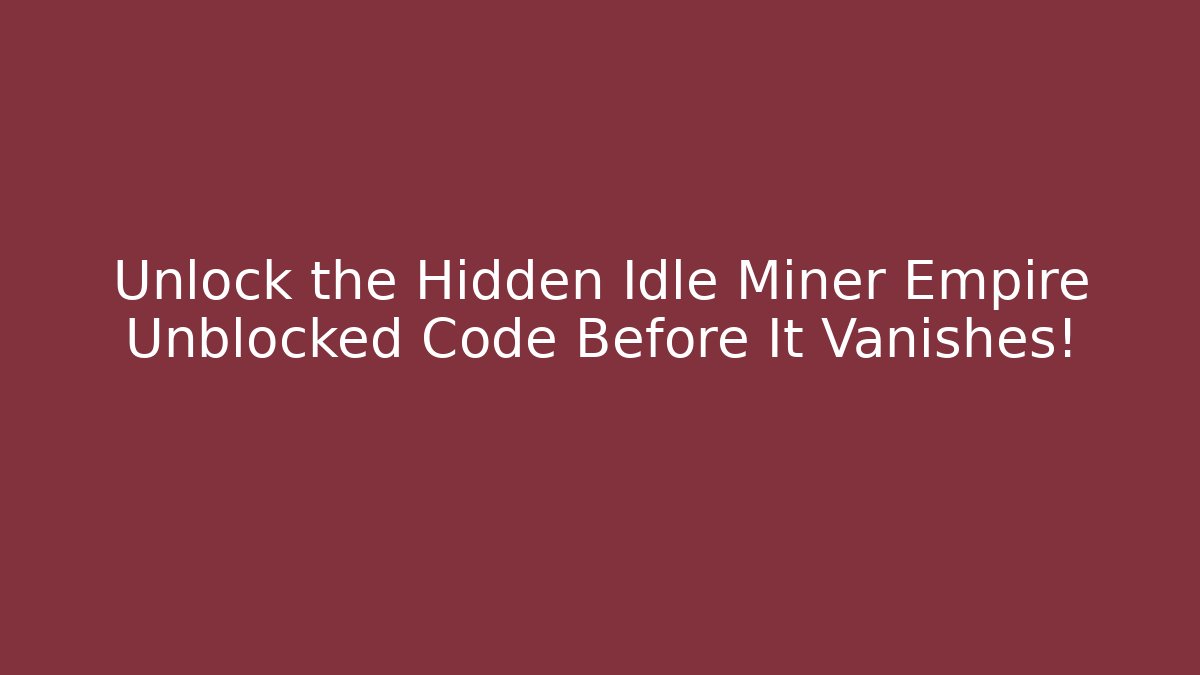 Unlock the Hidden Idle Miner Empire Unblocked Code Before It Vanishes!