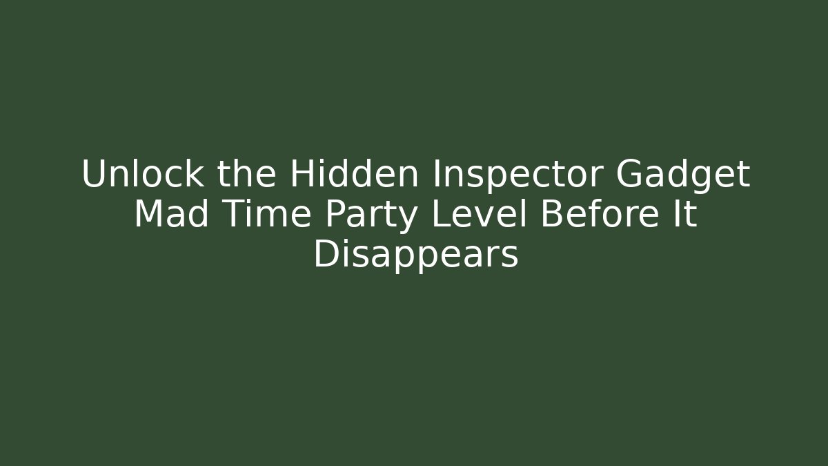 Unlock the Hidden Inspector Gadget Mad Time Party Level Before It Disappears