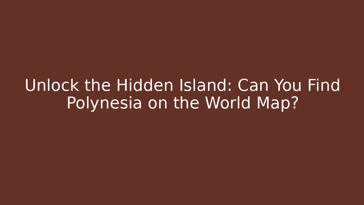 Unlock the Hidden Island: Can You Find Polynesia on the World Map?