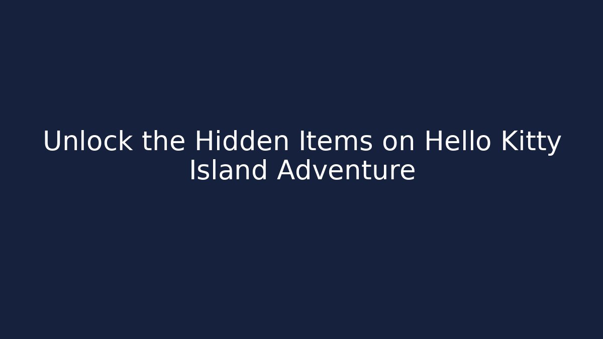 Unlock the Hidden Items on Hello Kitty Island Adventure