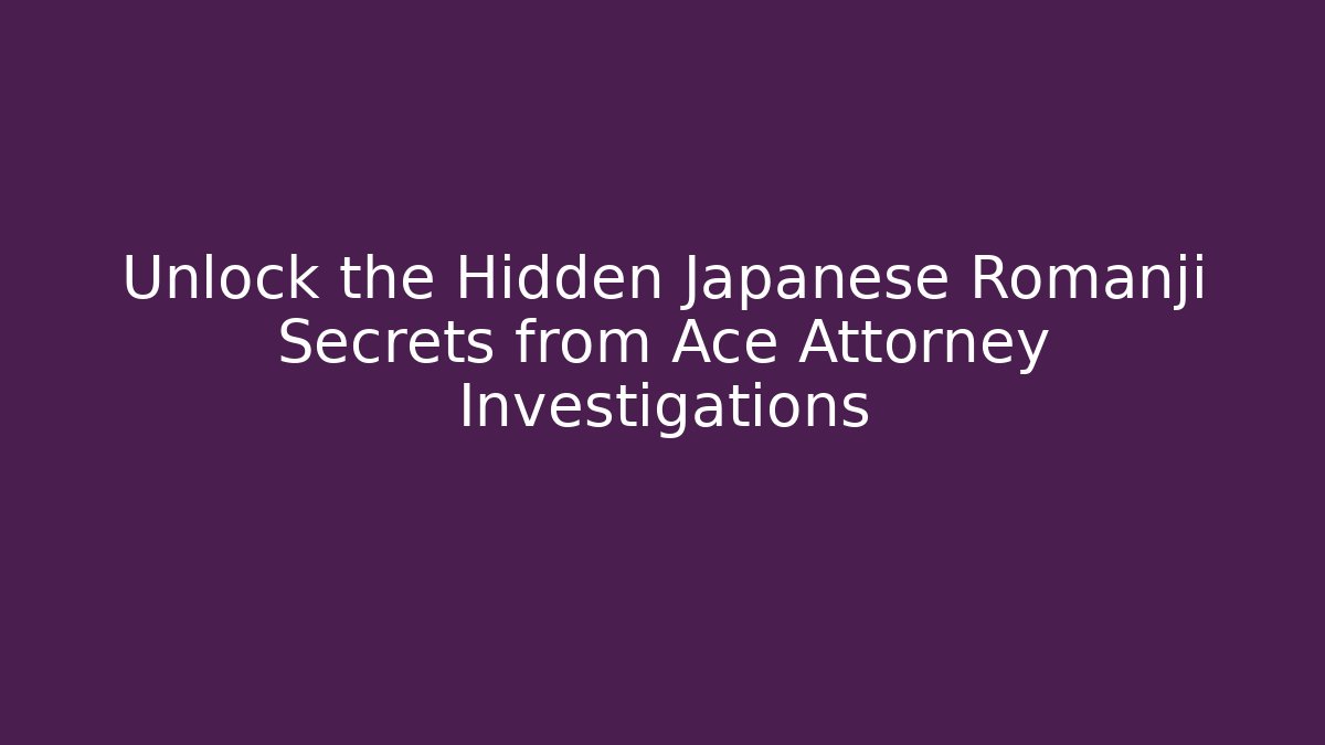 Unlock the Hidden Japanese Romanji Secrets from Ace Attorney Investigations