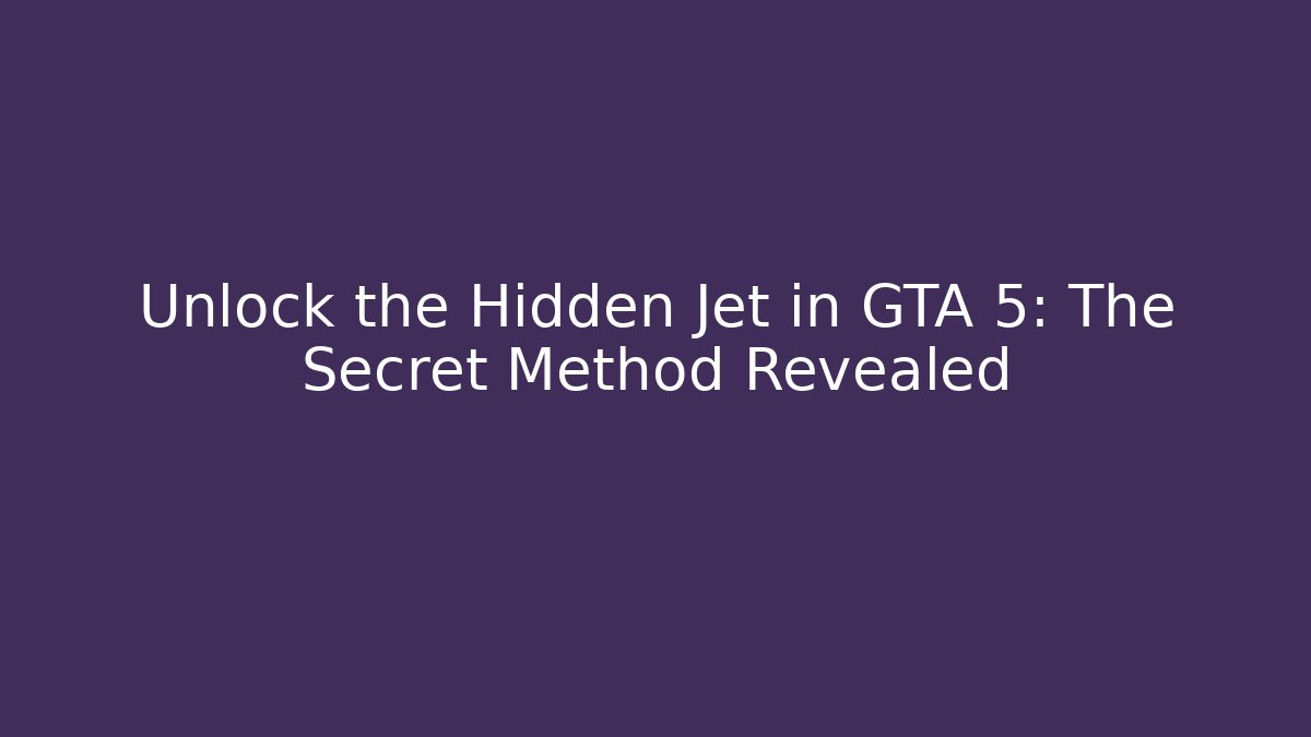 Unlock the Hidden Jet in GTA 5: The Secret Method Revealed