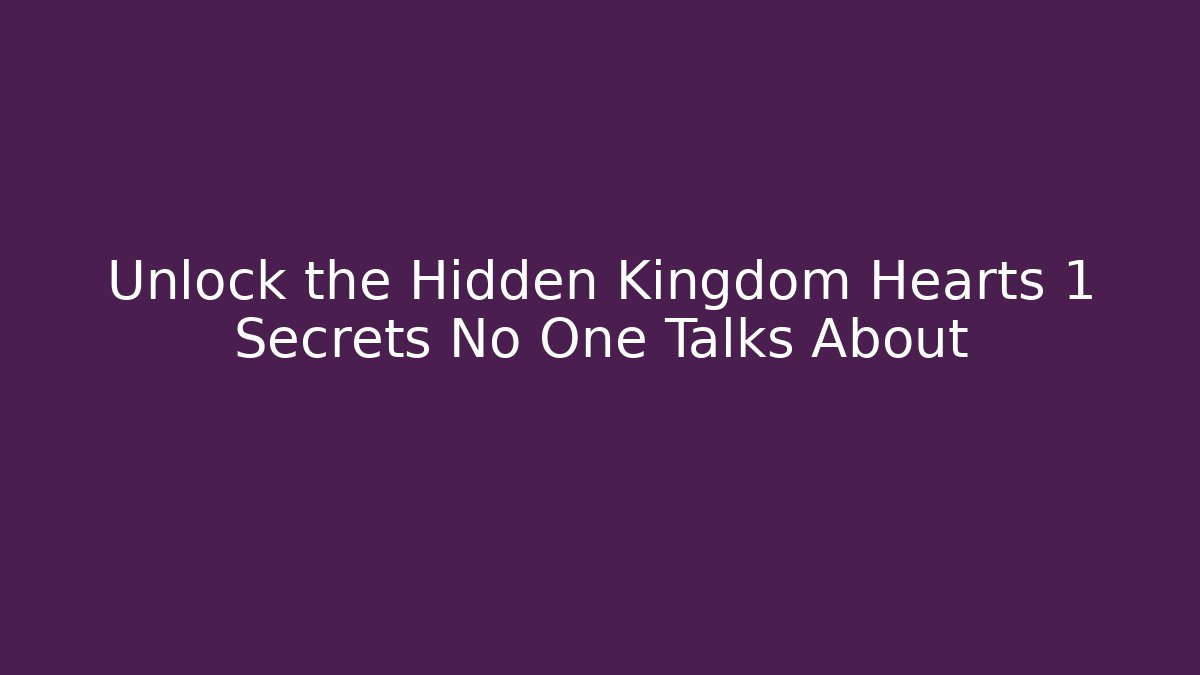 Unlock the Hidden Kingdom Hearts 1 Secrets No One Talks About
