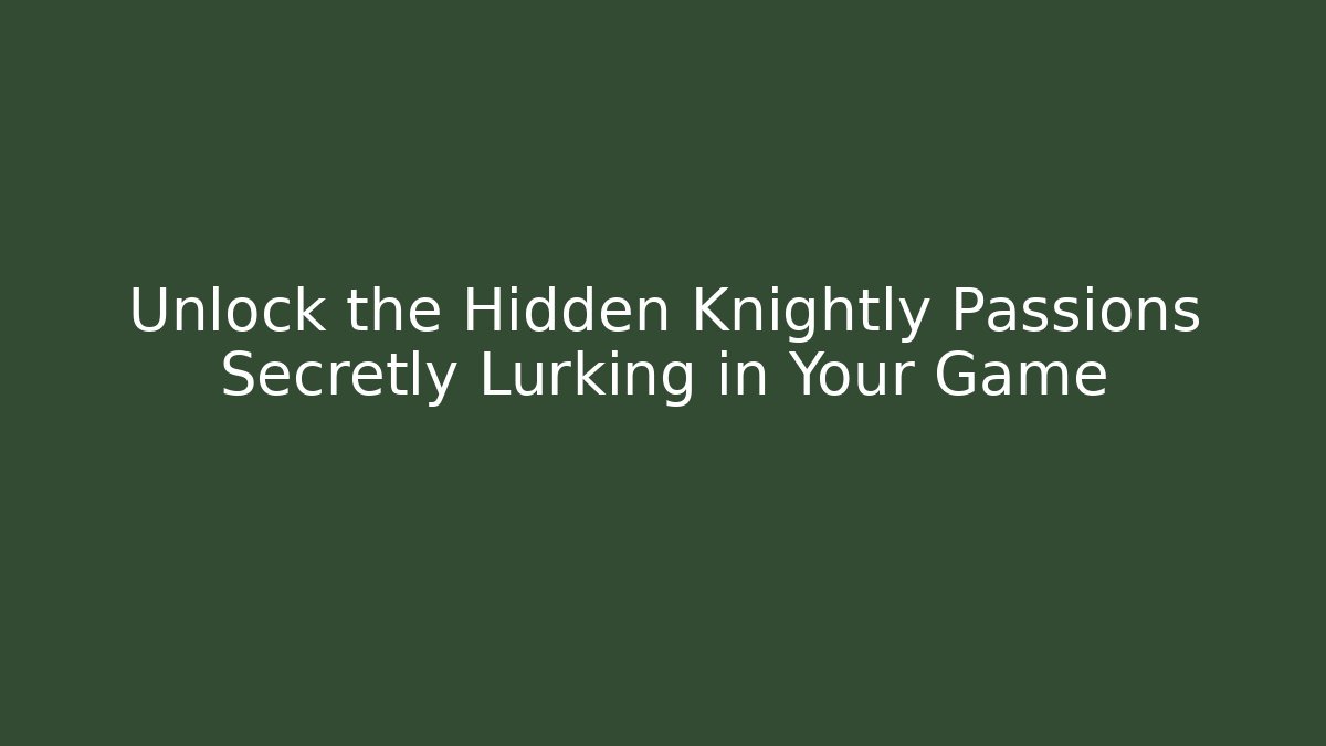 Unlock the Hidden Knightly Passions Secretly Lurking in Your Game