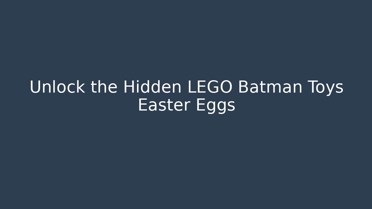 Unlock the Hidden LEGO Batman Toys Easter Eggs