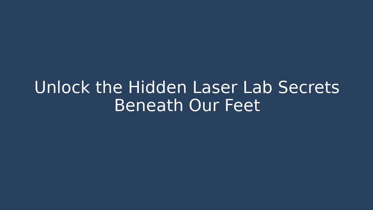 Unlock the Hidden Laser Lab Secrets Beneath Our Feet