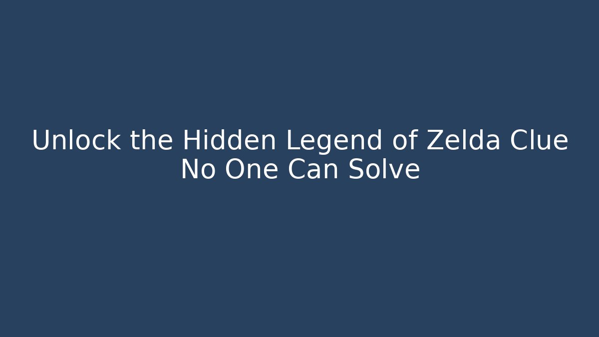 Unlock the Hidden Legend of Zelda Clue No One Can Solve