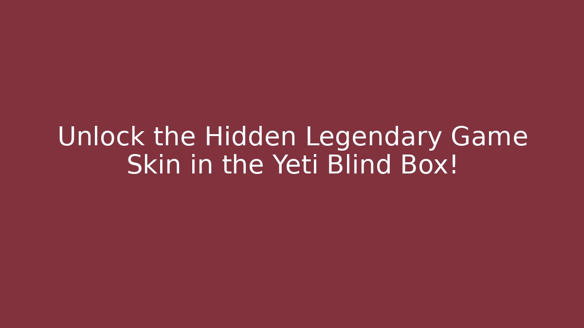 Unlock the Hidden Legendary Game Skin in the Yeti Blind Box!