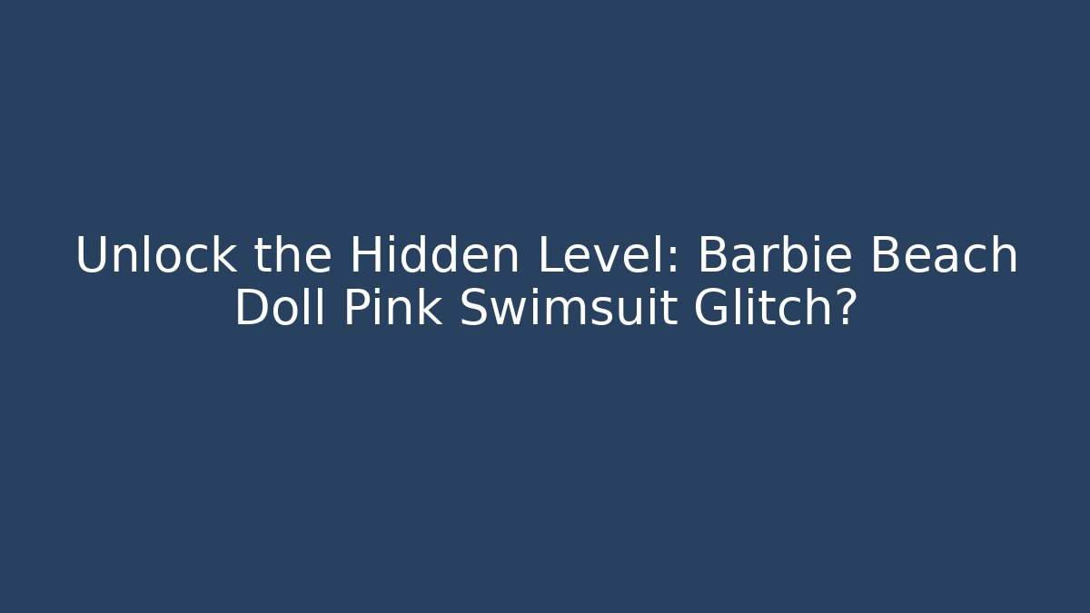 Unlock the Hidden Level: Barbie Beach Doll Pink Swimsuit Glitch?