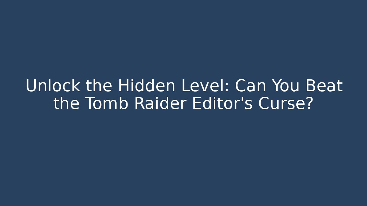 Unlock the Hidden Level: Can You Beat the Tomb Raider Editor's Curse?
