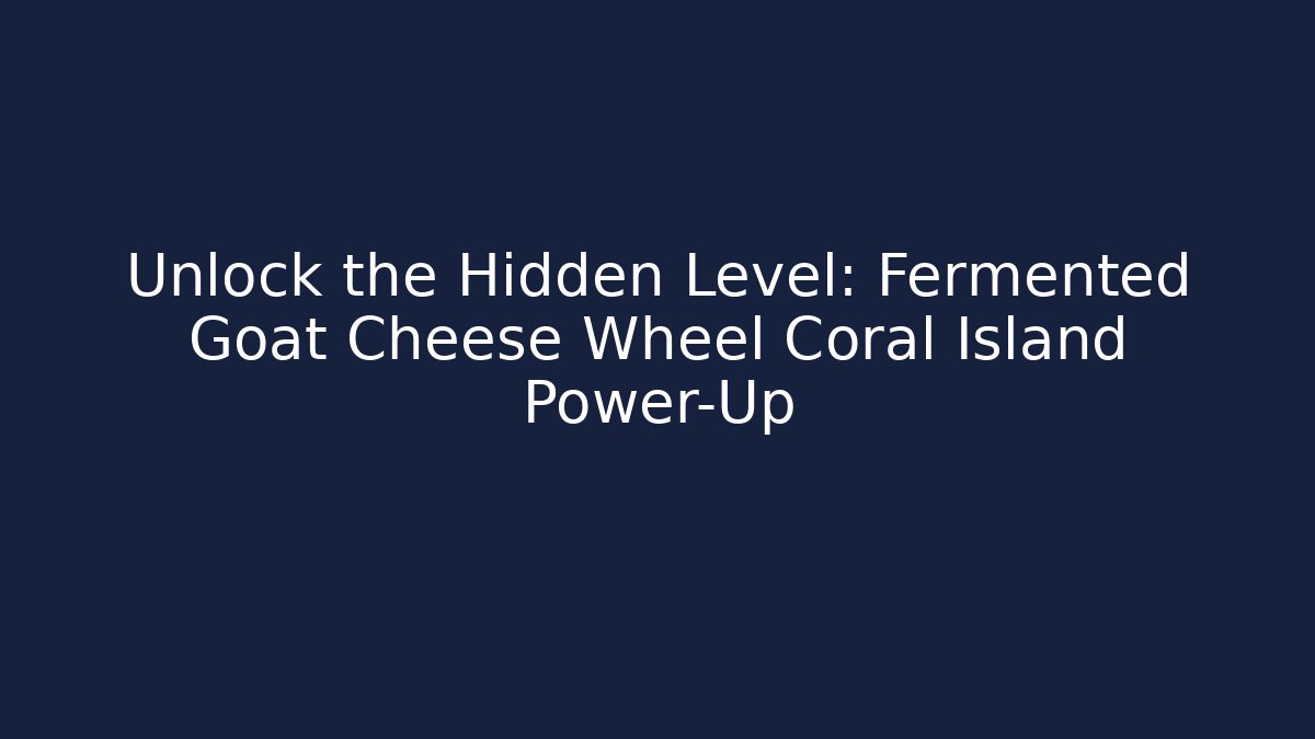 Unlock the Hidden Level: Fermented Goat Cheese Wheel Coral Island Power-Up