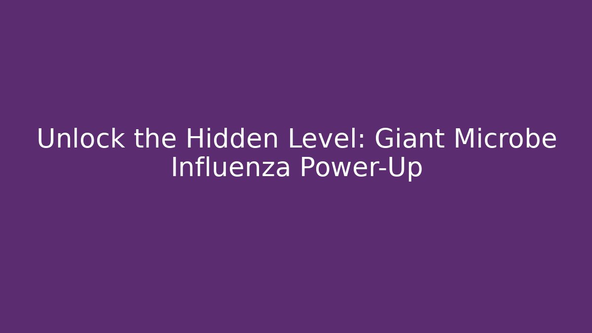 Unlock the Hidden Level: Giant Microbe Influenza Power-Up