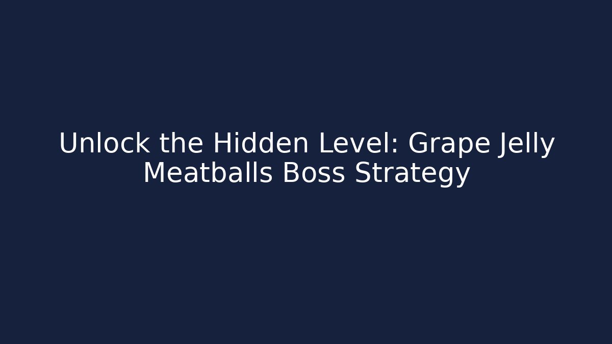Unlock the Hidden Level: Grape Jelly Meatballs Boss Strategy