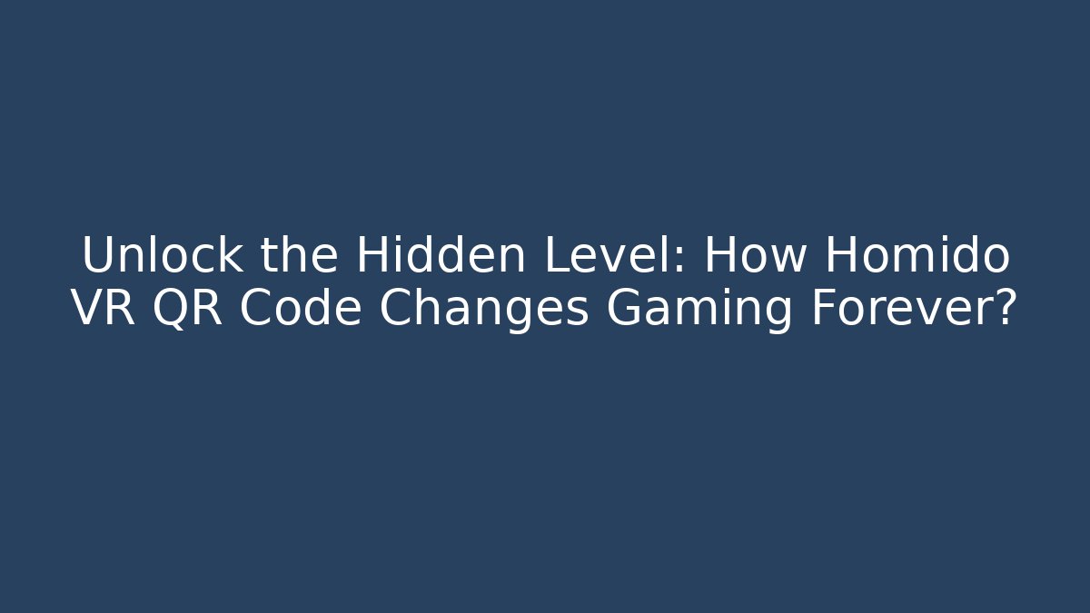 Unlock the Hidden Level: How Homido VR QR Code Changes Gaming Forever?