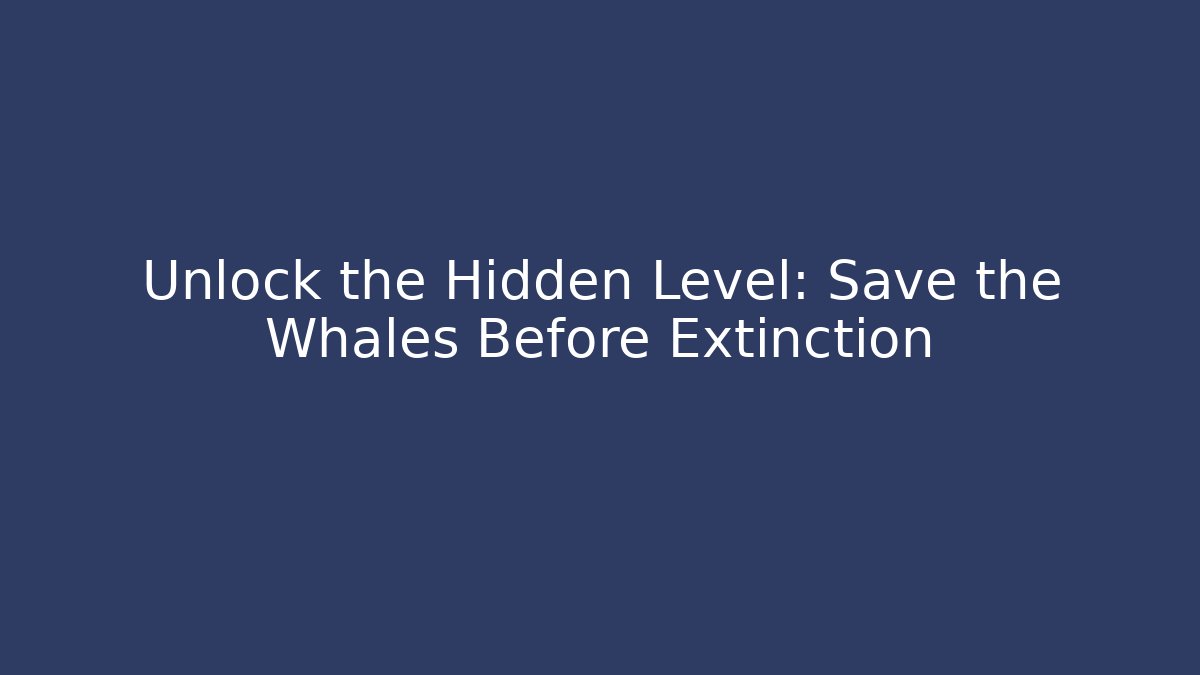 Unlock the Hidden Level: Save the Whales Before Extinction - Create More Assets