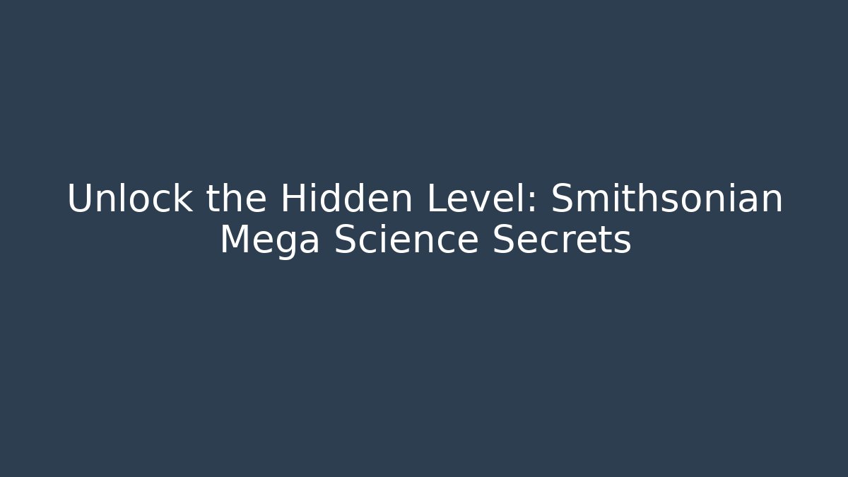 Unlock the Hidden Level: Smithsonian Mega Science Secrets - Create More Assets