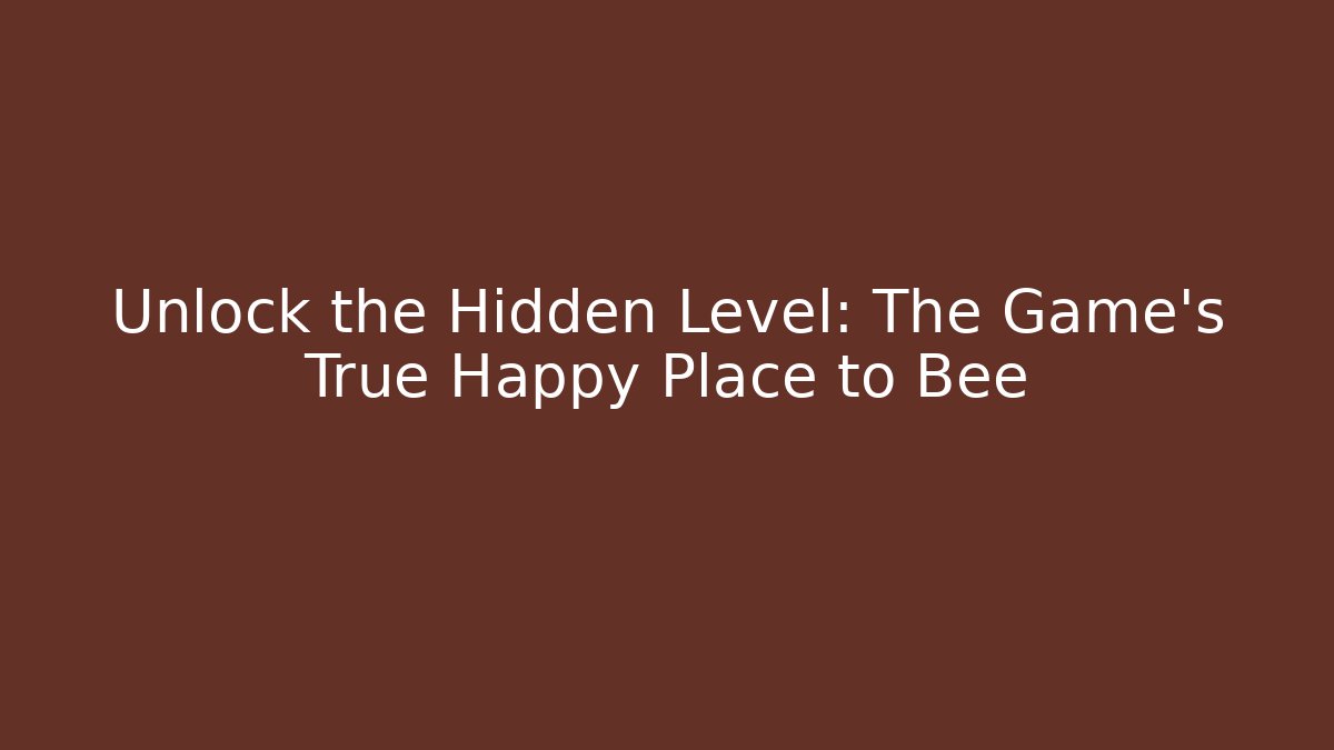 Unlock the Hidden Level: The Game's True Happy Place to Bee