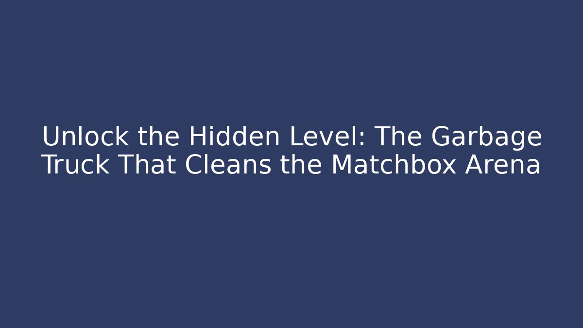 Unlock the Hidden Level: The Garbage Truck That Cleans the Matchbox Arena