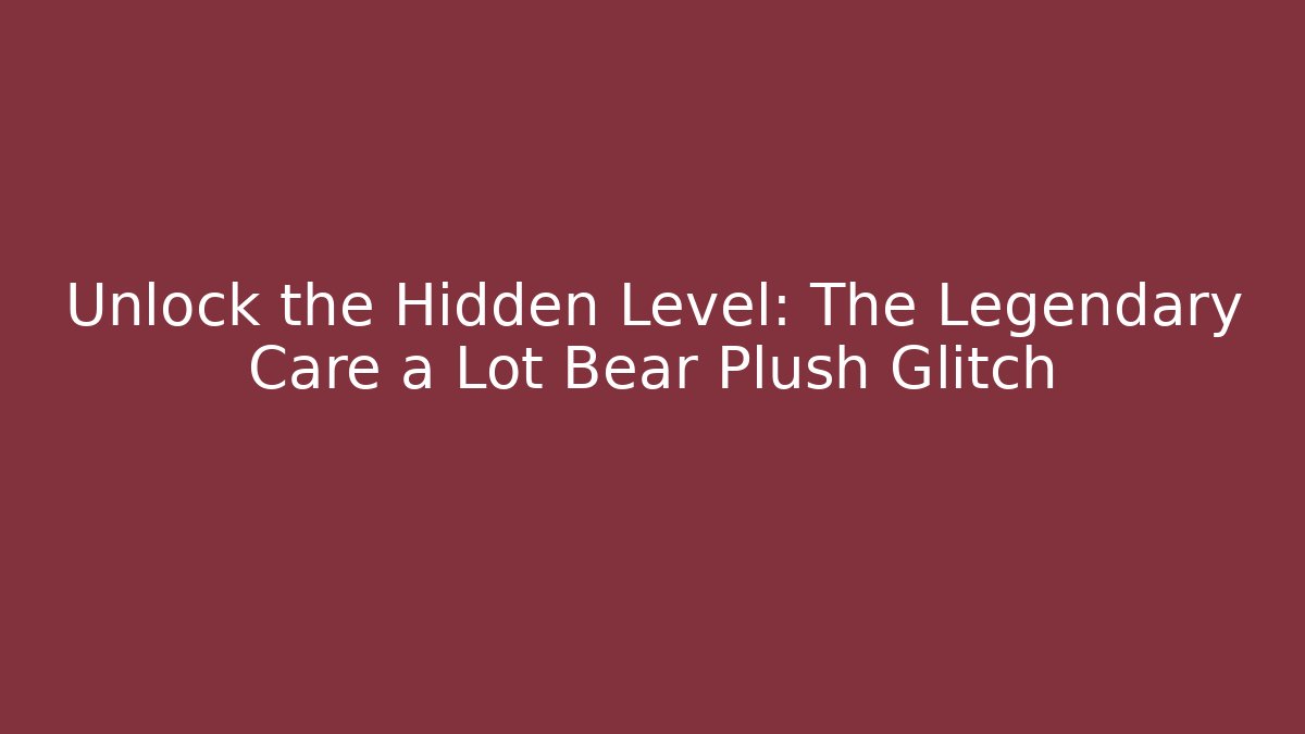 Unlock the Hidden Level: The Legendary Care a Lot Bear Plush Glitch