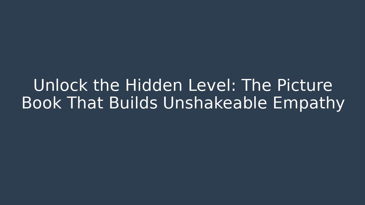 Unlock the Hidden Level: The Picture Book That Builds Unshakeable Empathy