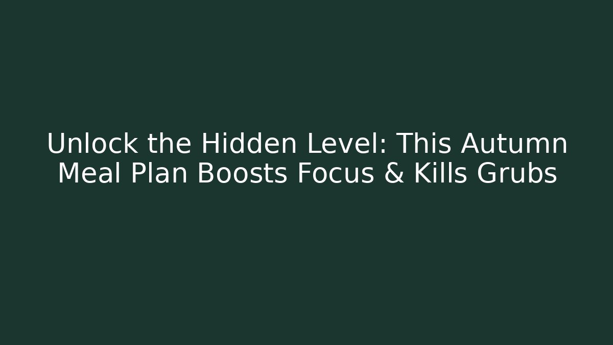 Unlock the Hidden Level: This Autumn Meal Plan Boosts Focus & Kills Grubs
