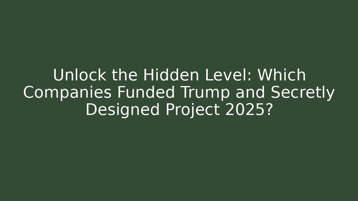 Unlock the Hidden Level: Which Companies Funded Trump and Secretly Designed Project 2025?