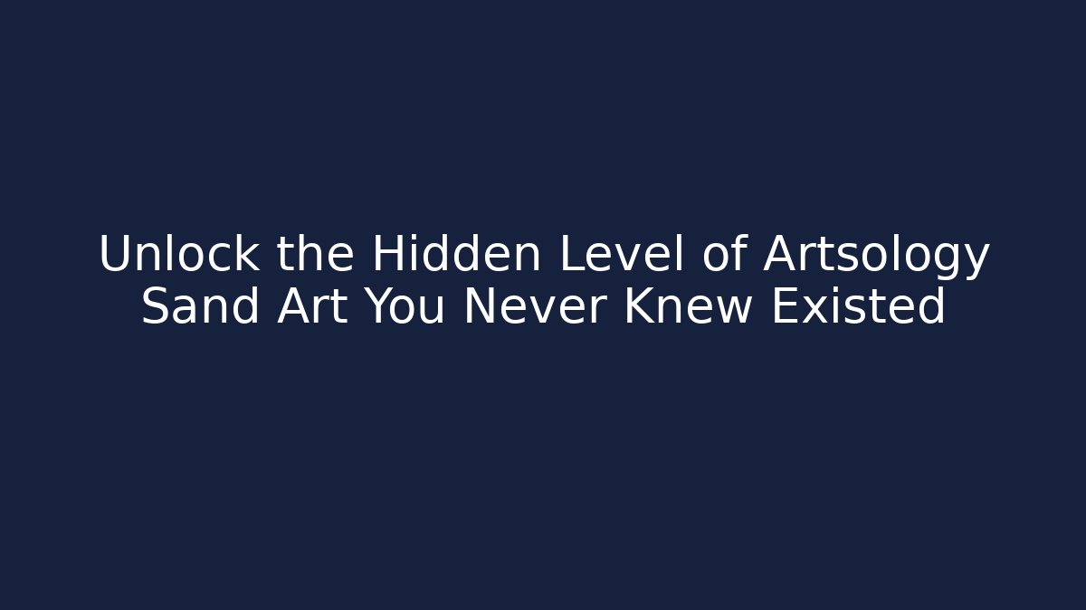 Unlock the Hidden Level of Artsology Sand Art You Never Knew Existed