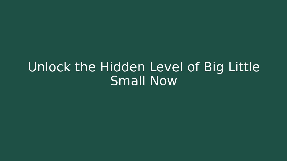 Unlock the Hidden Level of Big Little Small Now