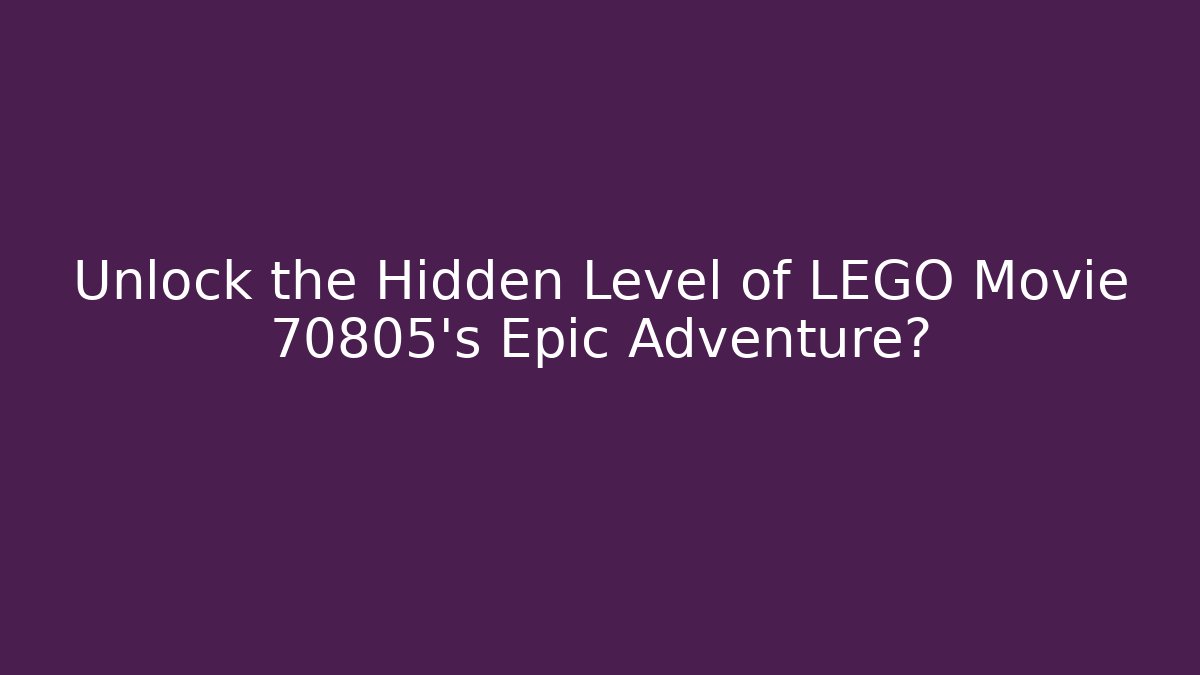 Unlock the Hidden Level of LEGO Movie 70805's Epic Adventure?