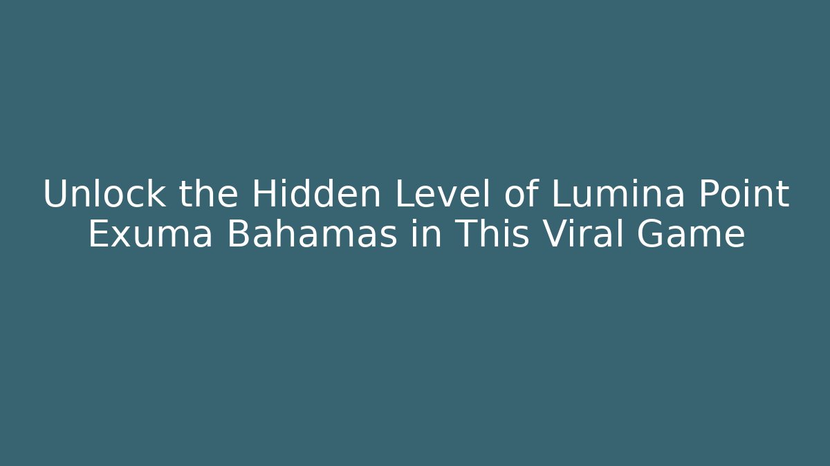 Unlock the Hidden Level of Lumina Point Exuma Bahamas in This Viral Game