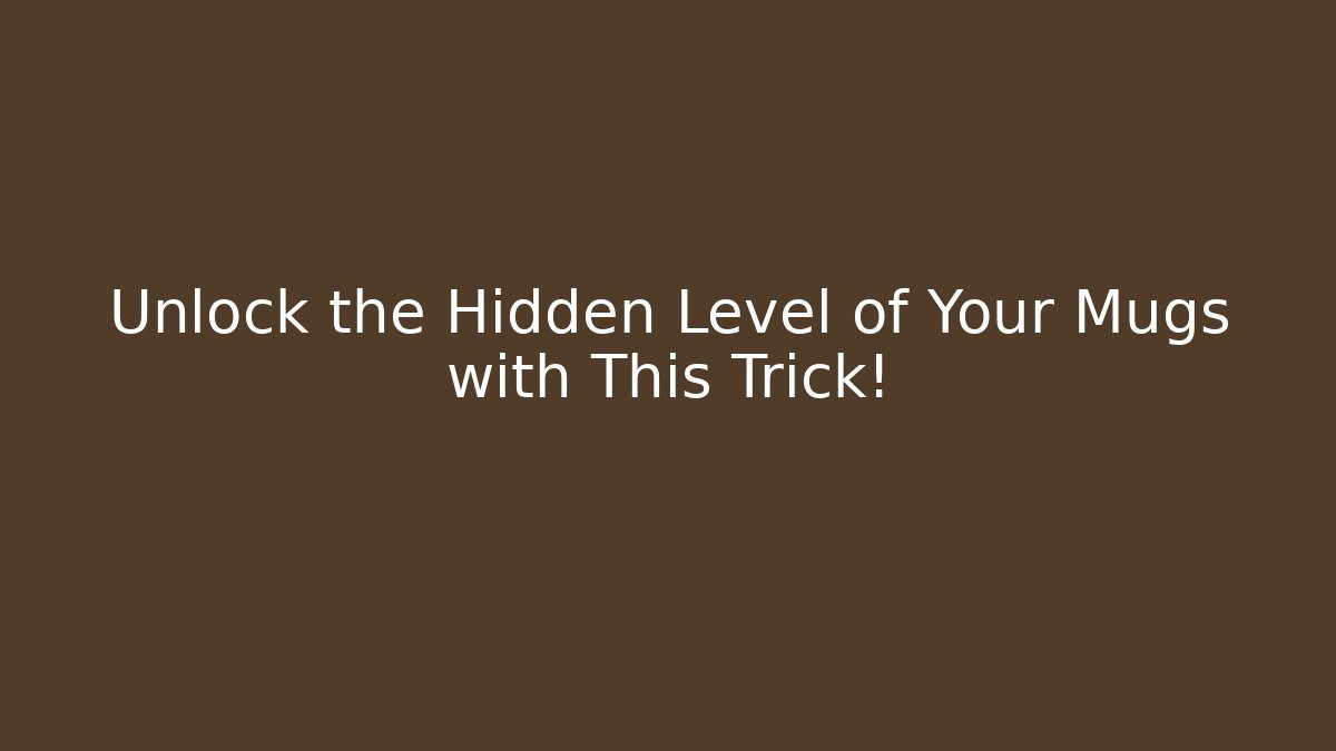 Unlock the Hidden Level of Your Mugs with This Trick!