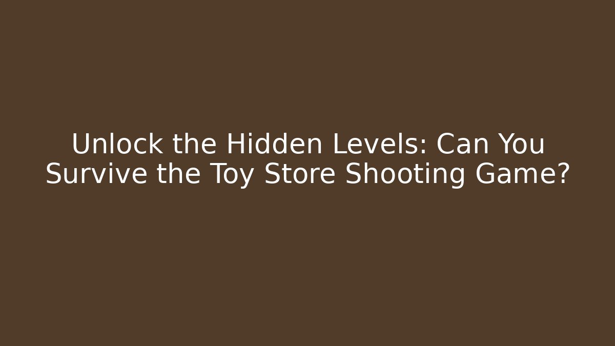 Unlock the Hidden Levels: Can You Survive the Toy Store Shooting Game?