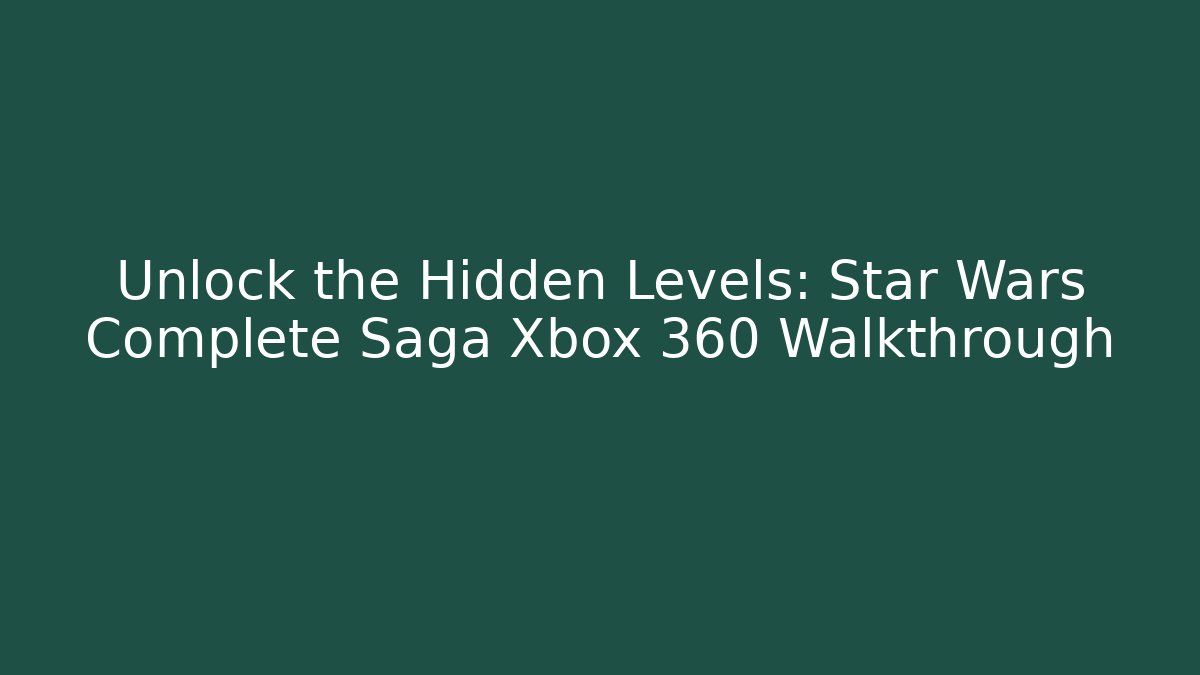 Unlock the Hidden Levels: Star Wars Complete Saga Xbox 360 Walkthrough