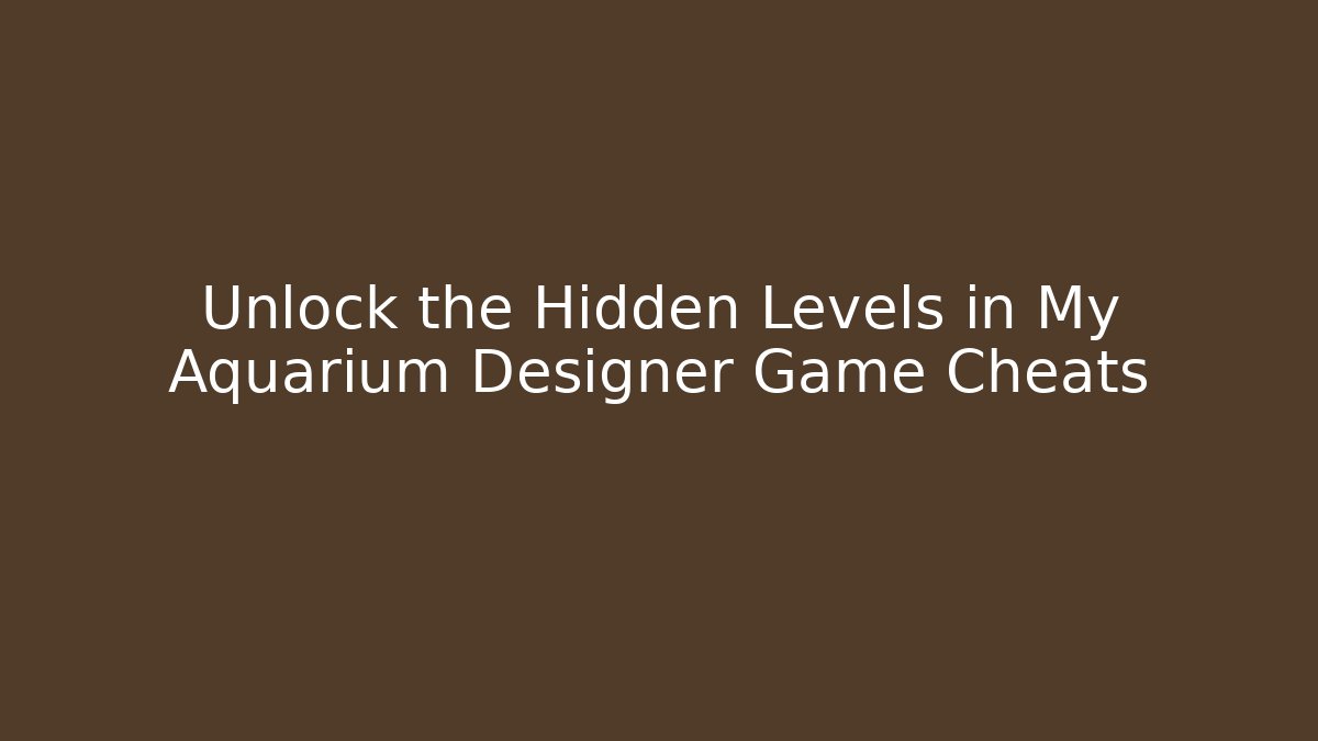 Unlock the Hidden Levels in My Aquarium Designer Game Cheats