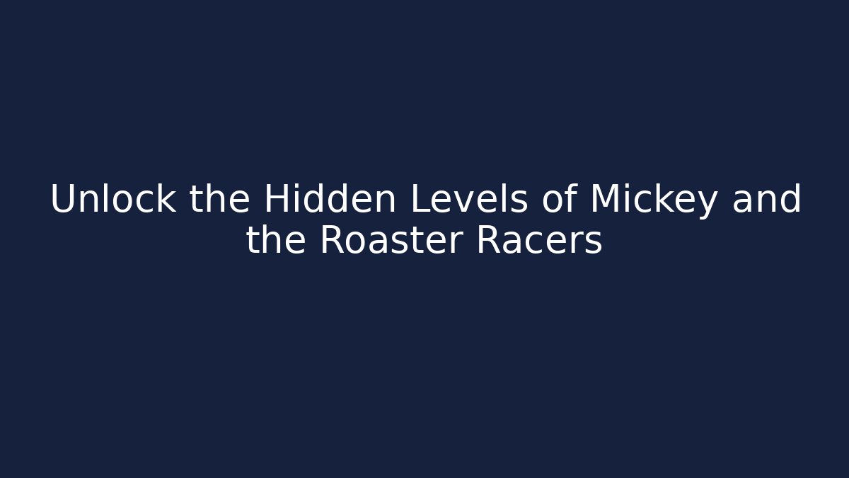 Unlock the Hidden Levels of Mickey and the Roaster Racers