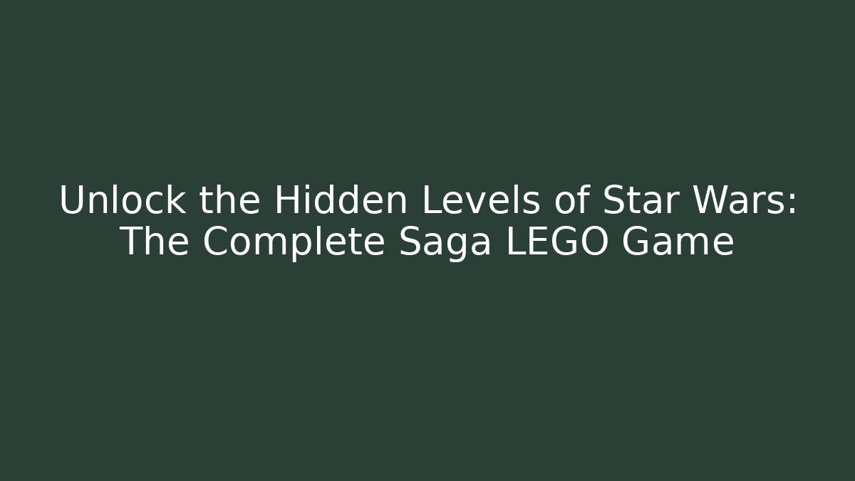 Unlock the Hidden Levels of Star Wars: The Complete Saga LEGO Game