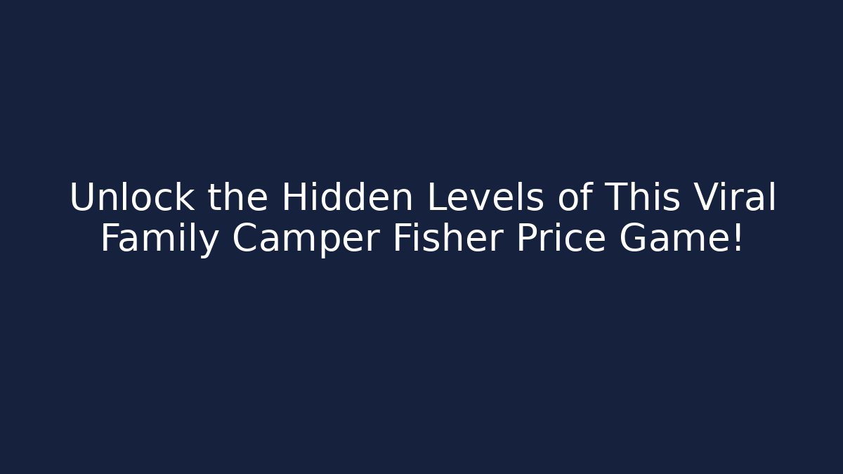 Unlock the Hidden Levels of This Viral Family Camper Fisher Price Game!