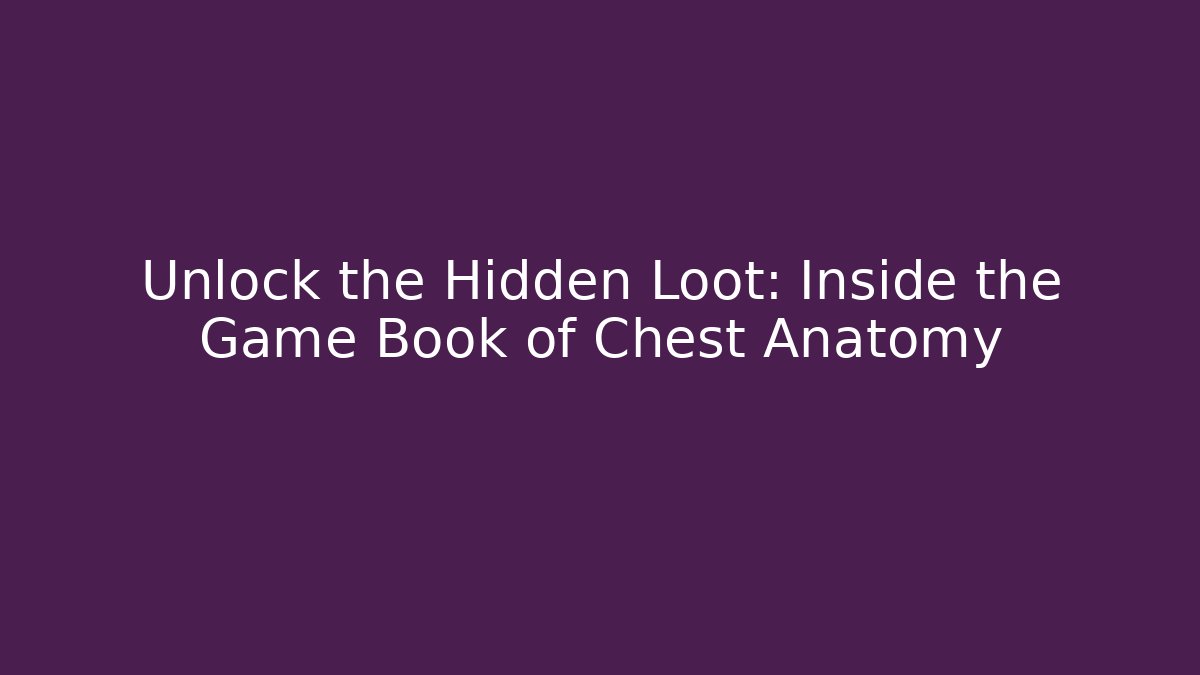 Unlock the Hidden Loot: Inside the Game Book of Chest Anatomy