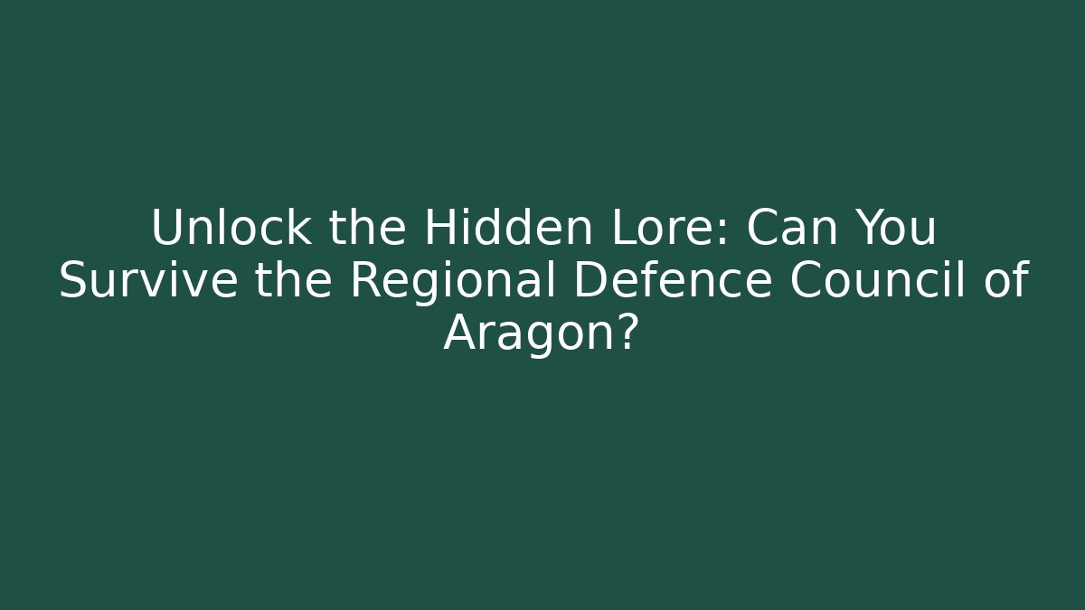 Unlock the Hidden Lore: Can You Survive the Regional Defence Council of Aragon?