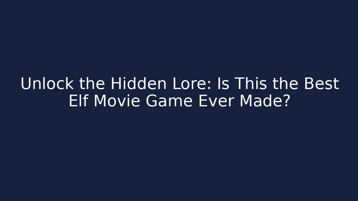 Unlock the Hidden Lore: Is This the Best Elf Movie Game Ever Made?