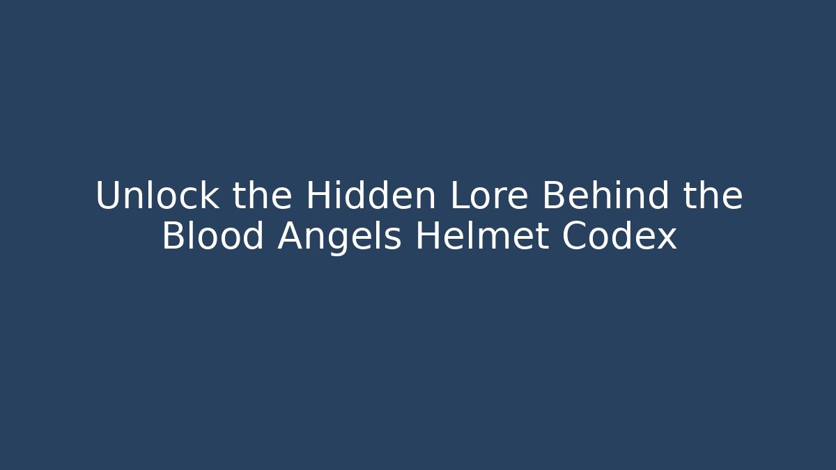 Unlock the Hidden Lore Behind the Blood Angels Helmet Codex - Create More Assets
