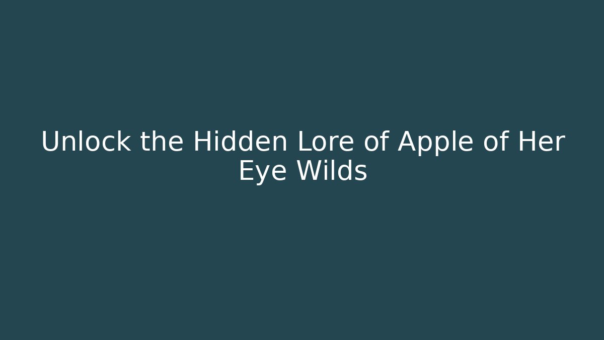 Unlock the Hidden Lore of Apple of Her Eye Wilds
