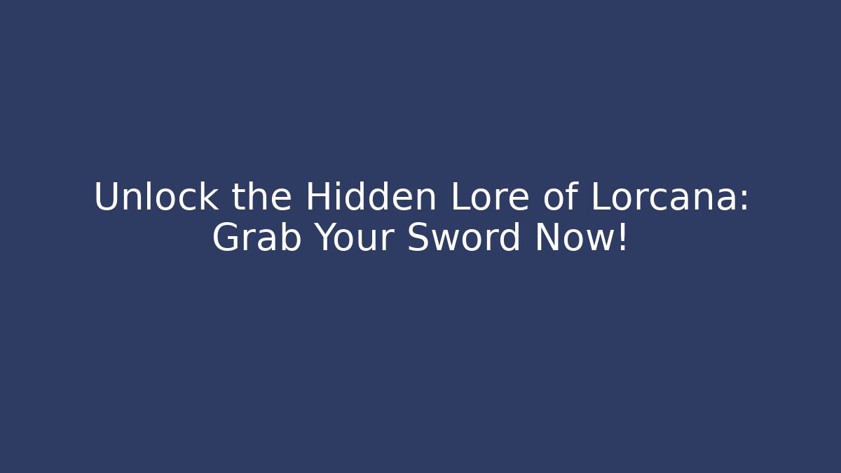 Unlock the Hidden Lore of Lorcana: Grab Your Sword Now!