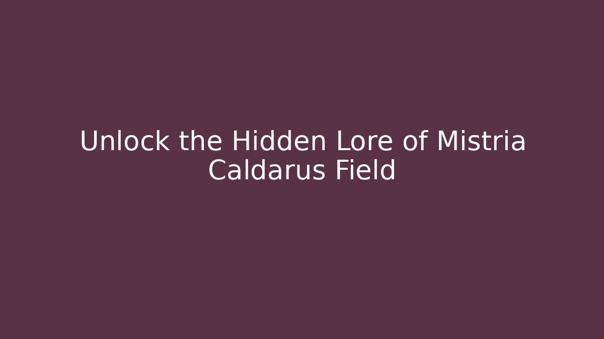 Unlock the Hidden Lore of Mistria Caldarus Field