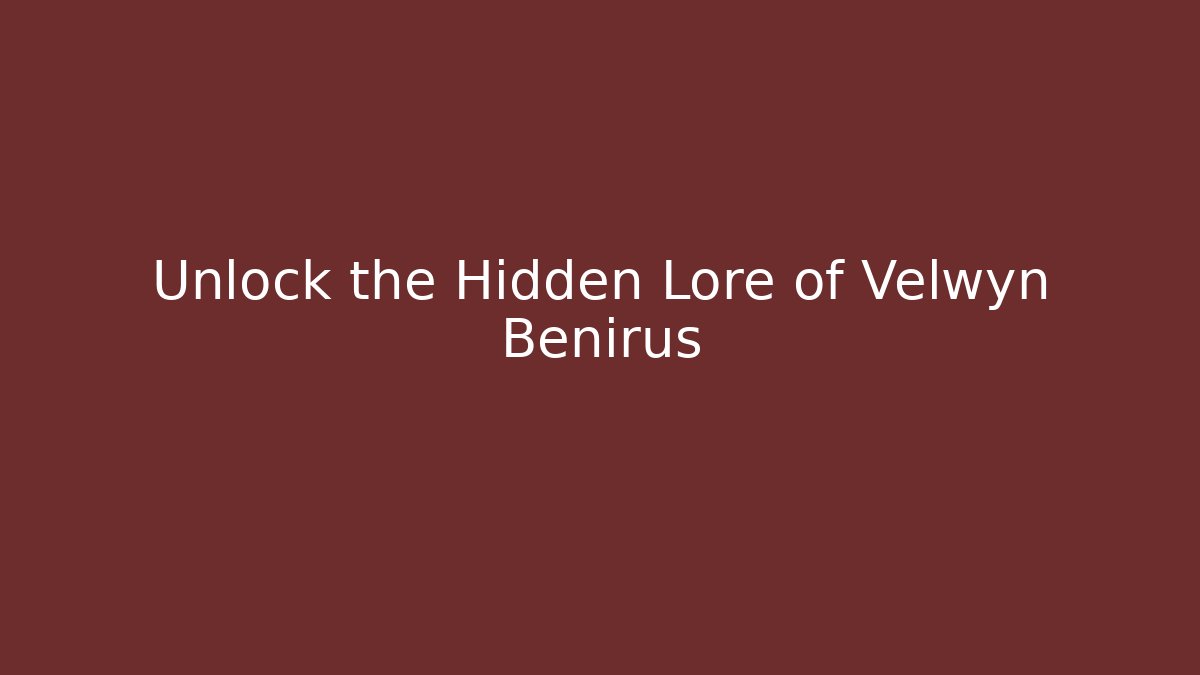 Unlock the Hidden Lore of Velwyn Benirus