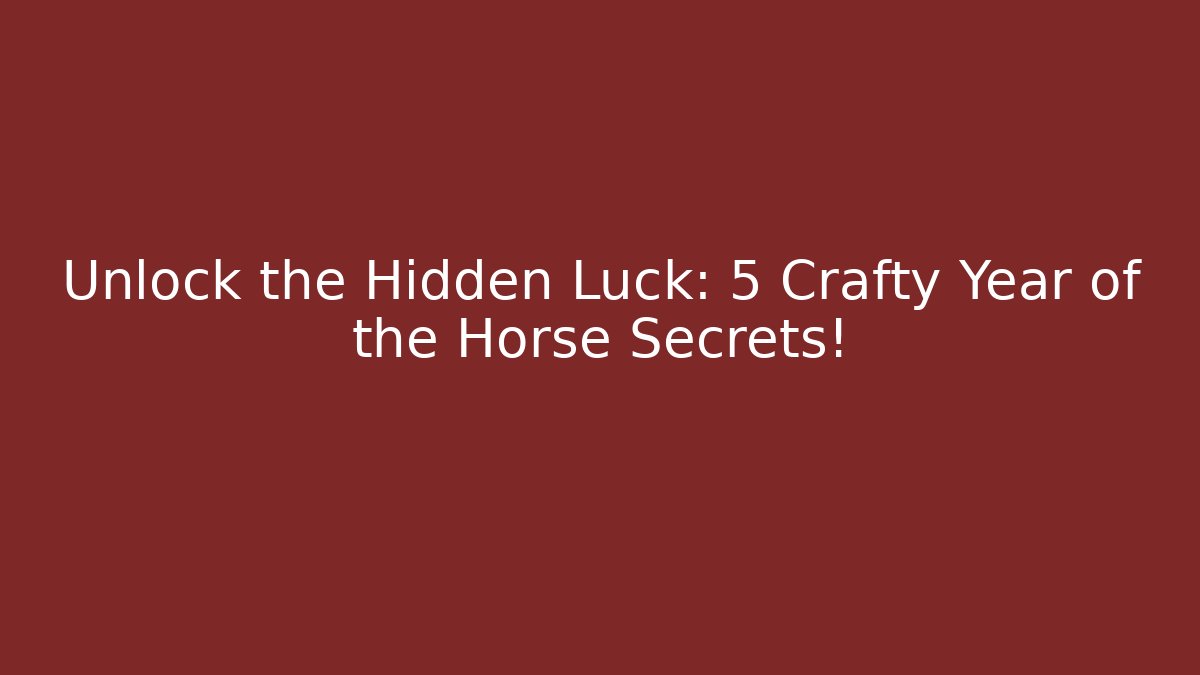 Unlock the Hidden Luck: 5 Crafty Year of the Horse Secrets!