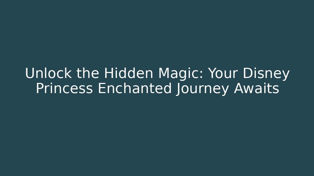 Unlock the Hidden Magic: Your Disney Princess Enchanted Journey Awaits